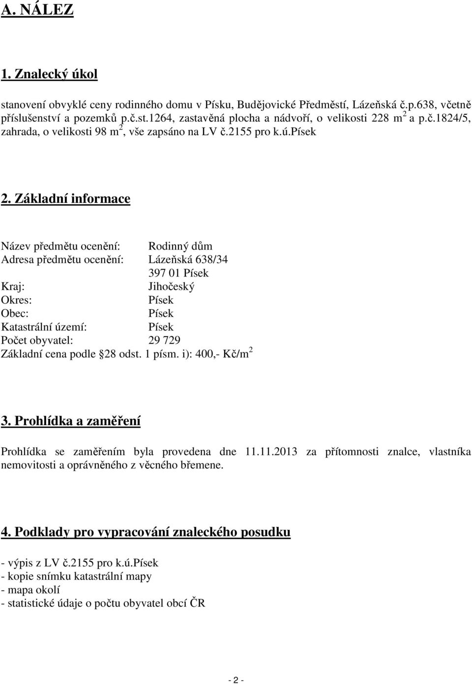 Základní informace Název předmětu ocenění: Rodinný dům Adresa předmětu ocenění: Lázeňská 638/34 397 01 Písek Kraj: Jihočeský Okres: Písek Obec: Písek Katastrální území: Písek Počet obyvatel: 29 729