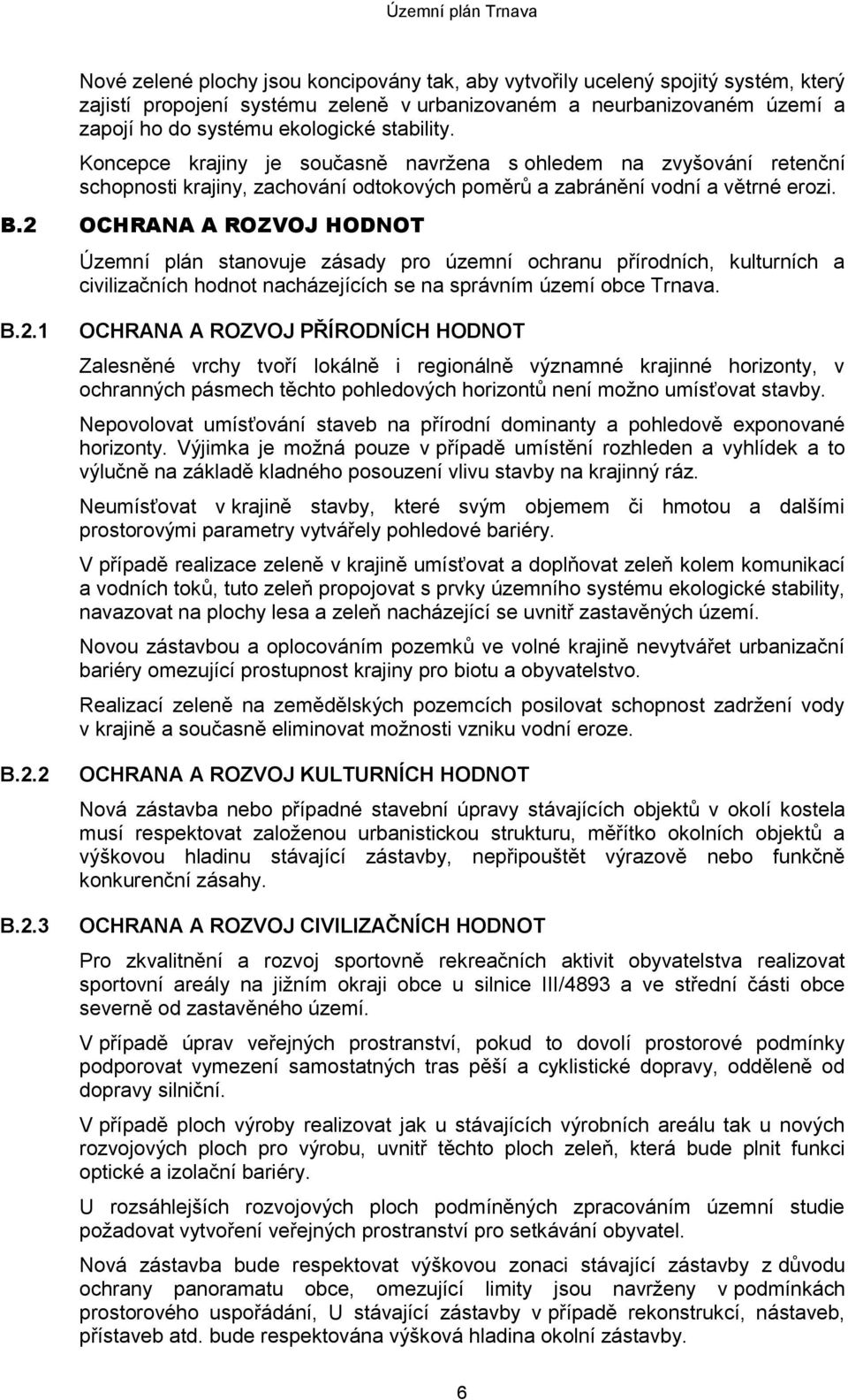 2 OCHRANA A ROZVOJ HODNOT Územní plán stanovuje zásady pro územní ochranu přírodních, kulturních a civilizačních hodnot nacházejících se na správním území obce Trnava. B.2.1 B.2.2 B.2.3 OCHRANA A ROZVOJ PŘÍRODNÍCH HODNOT Zalesněné vrchy tvoří lokálně i regionálně významné krajinné horizonty, v ochranných pásmech těchto pohledových horizontů není možno umísťovat stavby.