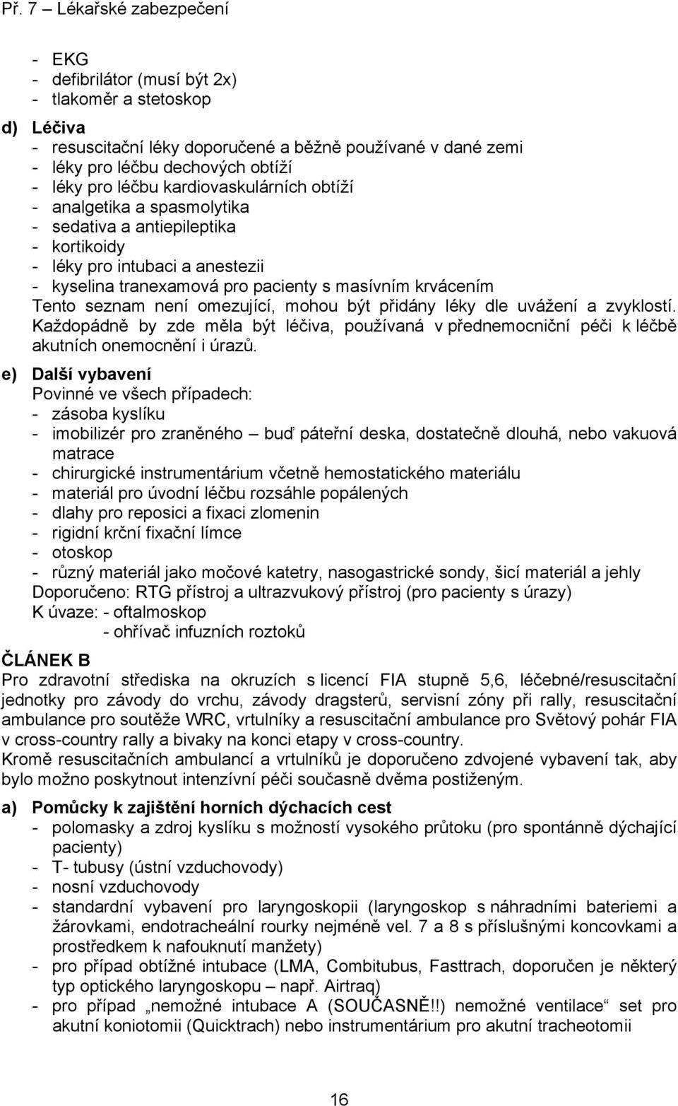 být přidány léky dle uvážení a zvyklostí. Každopádně by zde měla být léčiva, používaná v přednemocniční péči k léčbě akutních onemocnění i úrazů.