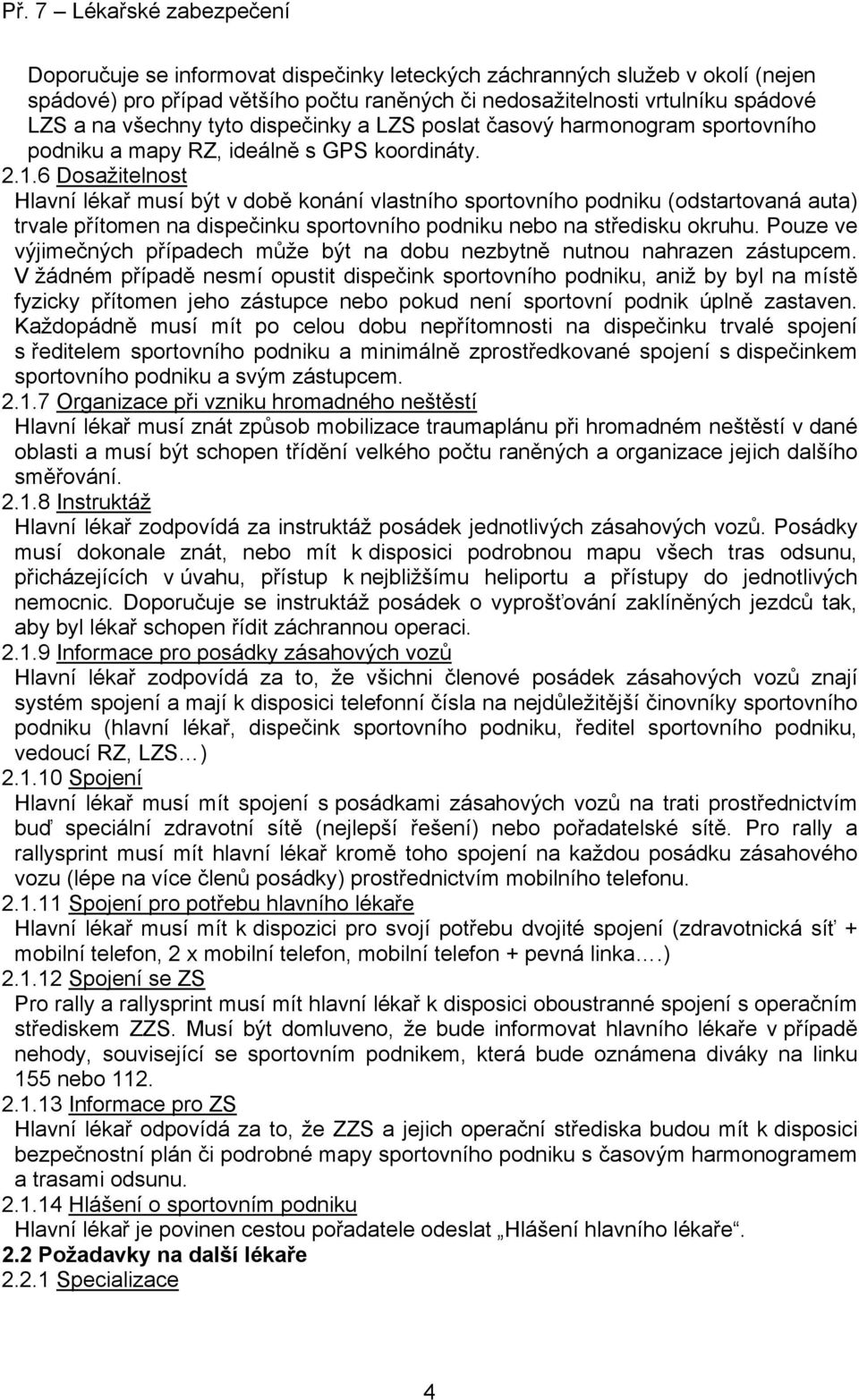 6 Dosažitelnost Hlavní lékař musí být v době konání vlastního sportovního podniku (odstartovaná auta) trvale přítomen na dispečinku sportovního podniku nebo na středisku okruhu.