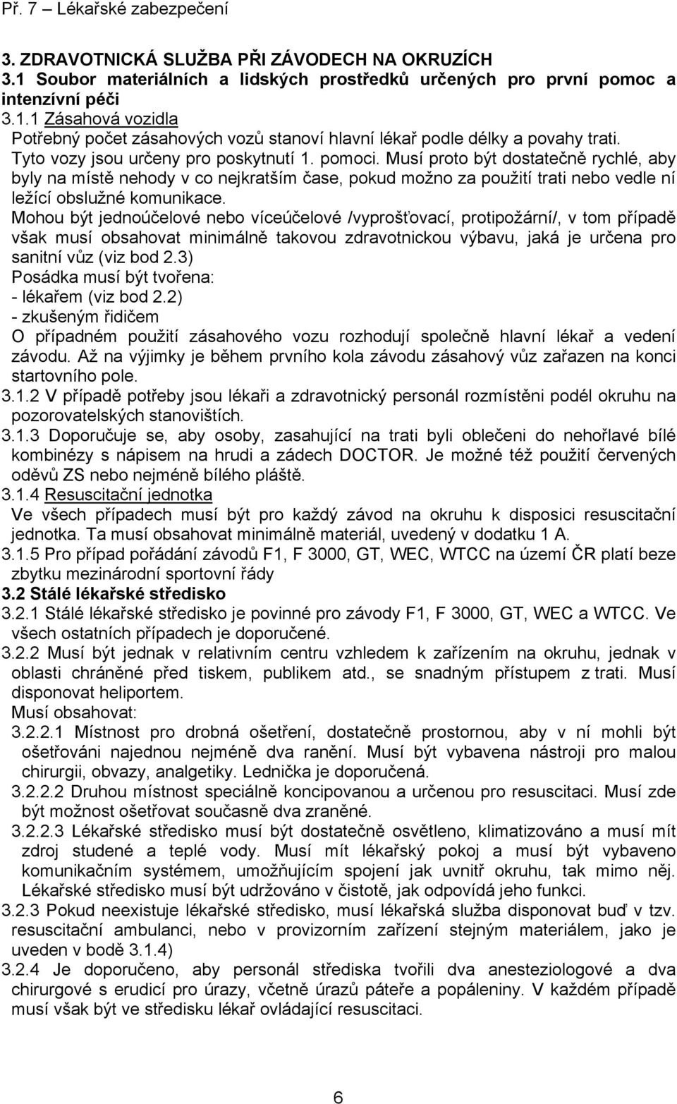 Mohou být jednoúčelové nebo víceúčelové /vyprošťovací, protipožární/, v tom případě však musí obsahovat minimálně takovou zdravotnickou výbavu, jaká je určena pro sanitní vůz (viz bod 2.