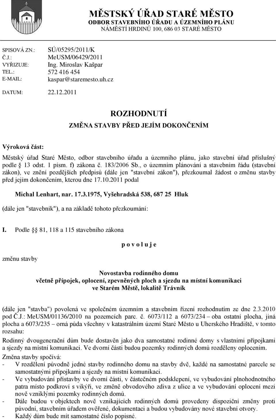 2011 ROZHODNUTÍ ZMĚNA STAVBY PŘED JEJÍM DOKONČENÍM Výroková část: Městský úřad Staré Město, odbor stavebního úřadu a územního plánu, jako stavební úřad příslušný podle 13 odst. 1 písm. f) zákona č.