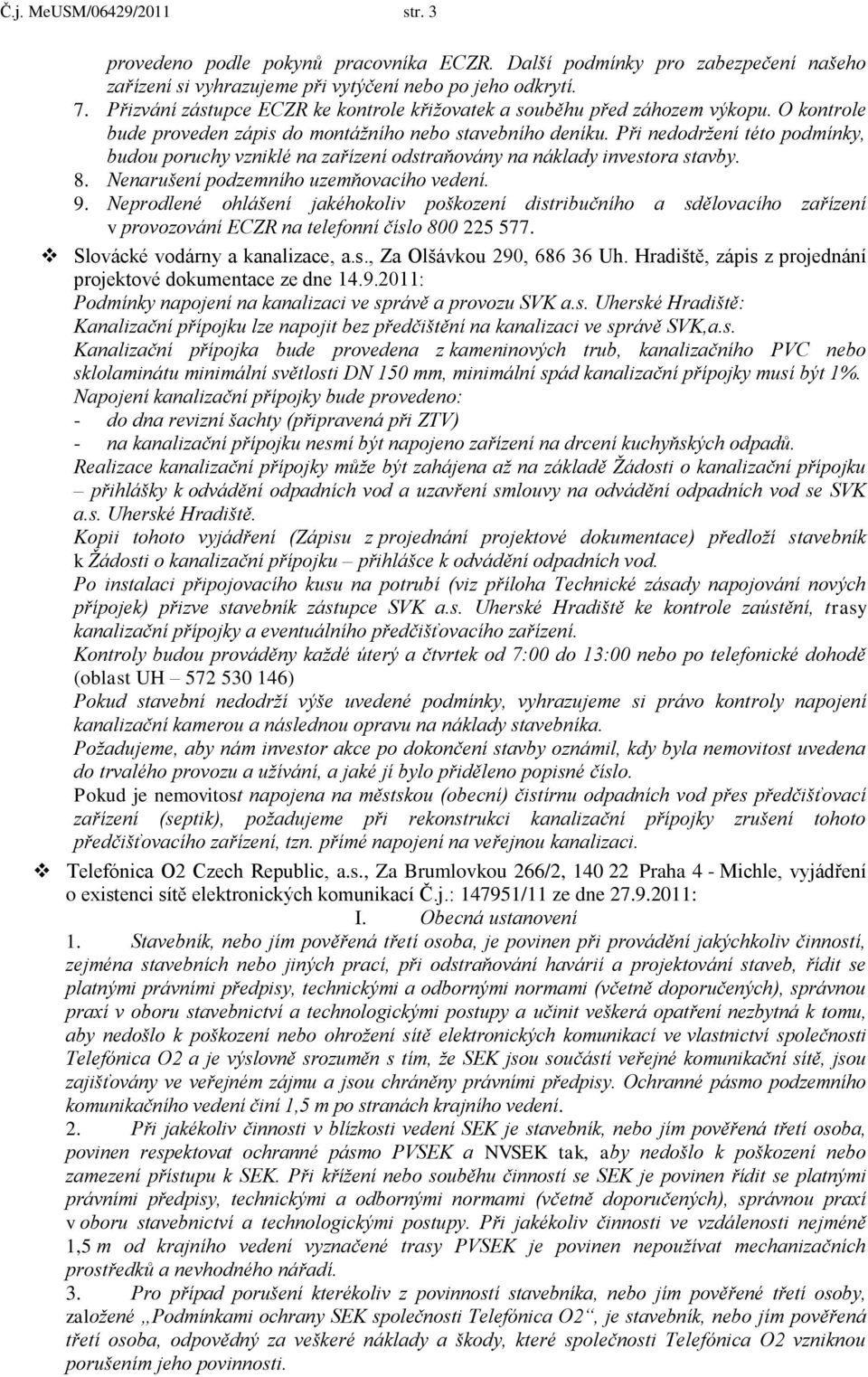 Při nedodržení této podmínky, budou poruchy vzniklé na zařízení odstraňovány na náklady investora stavby. 8. Nenarušení podzemního uzemňovacího vedení. 9.