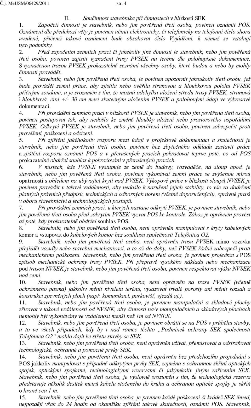 2. Před započetím zemních prací či jakékoliv jiné činnosti je stavebník, nebo jím pověřená třetí osoba, povinen zajistit vyznačení trasy PVSEK na terénu dle polohopisné dokumentace.