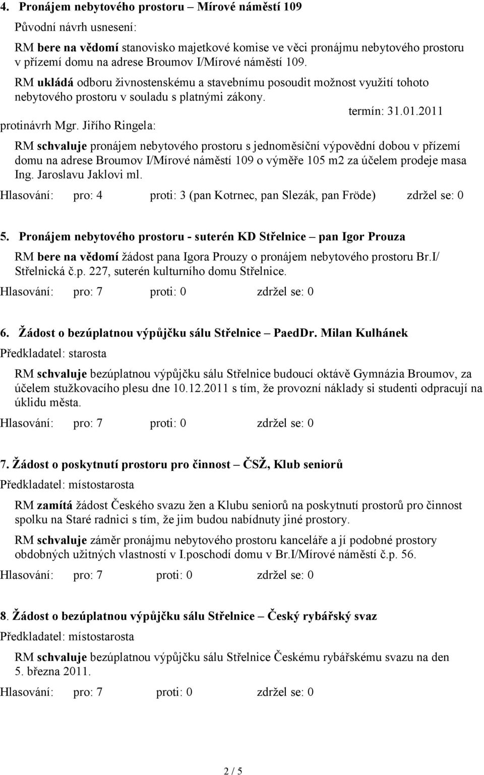 Jiřího Ringela: RM schvaluje pronájem nebytového prostoru s jednoměsíční výpovědní dobou v přízemí domu na adrese Broumov I/Mírové náměstí 109 o výměře 105 m2 za účelem prodeje masa Ing.