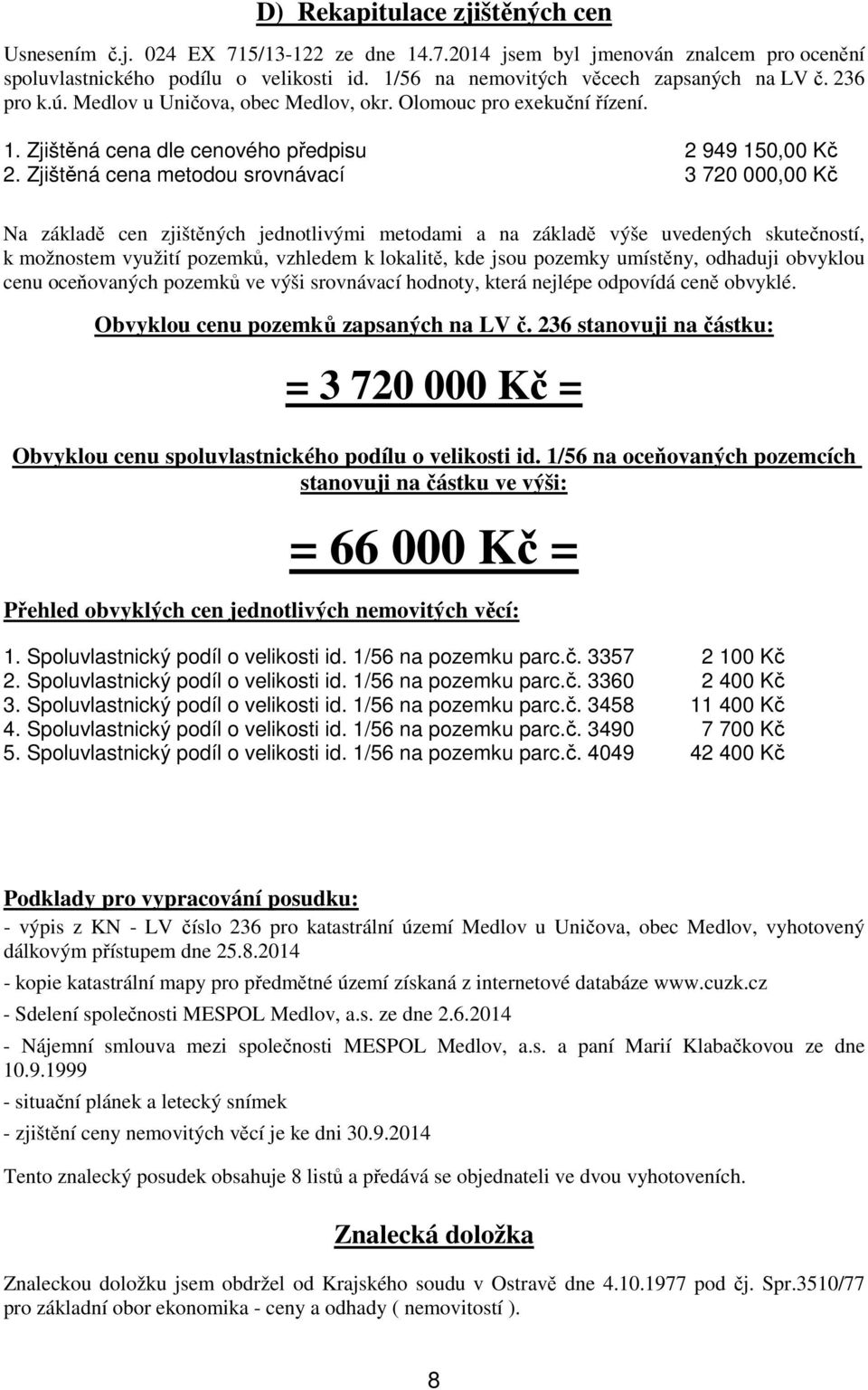 Zjištěná cena metodou srovnávací 3 720 000,00 Kč Na základě cen zjištěných jednotlivými metodami a na základě výše uvedených skutečností, k možnostem využití pozemků, vzhledem k lokalitě, kde jsou