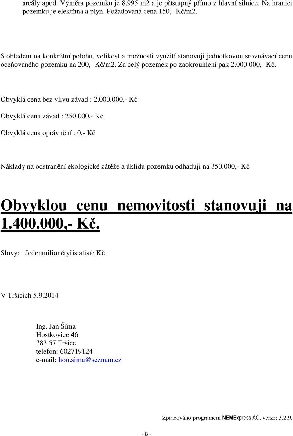 Obvyklá cena bez vlivu závad : 2.000.000,- Kč Obvyklá cena závad : 250.000,- Kč Obvyklá cena oprávnění : 0,- Kč Náklady na odstranění ekologické zátěže a úklidu pozemku odhaduji na 350.
