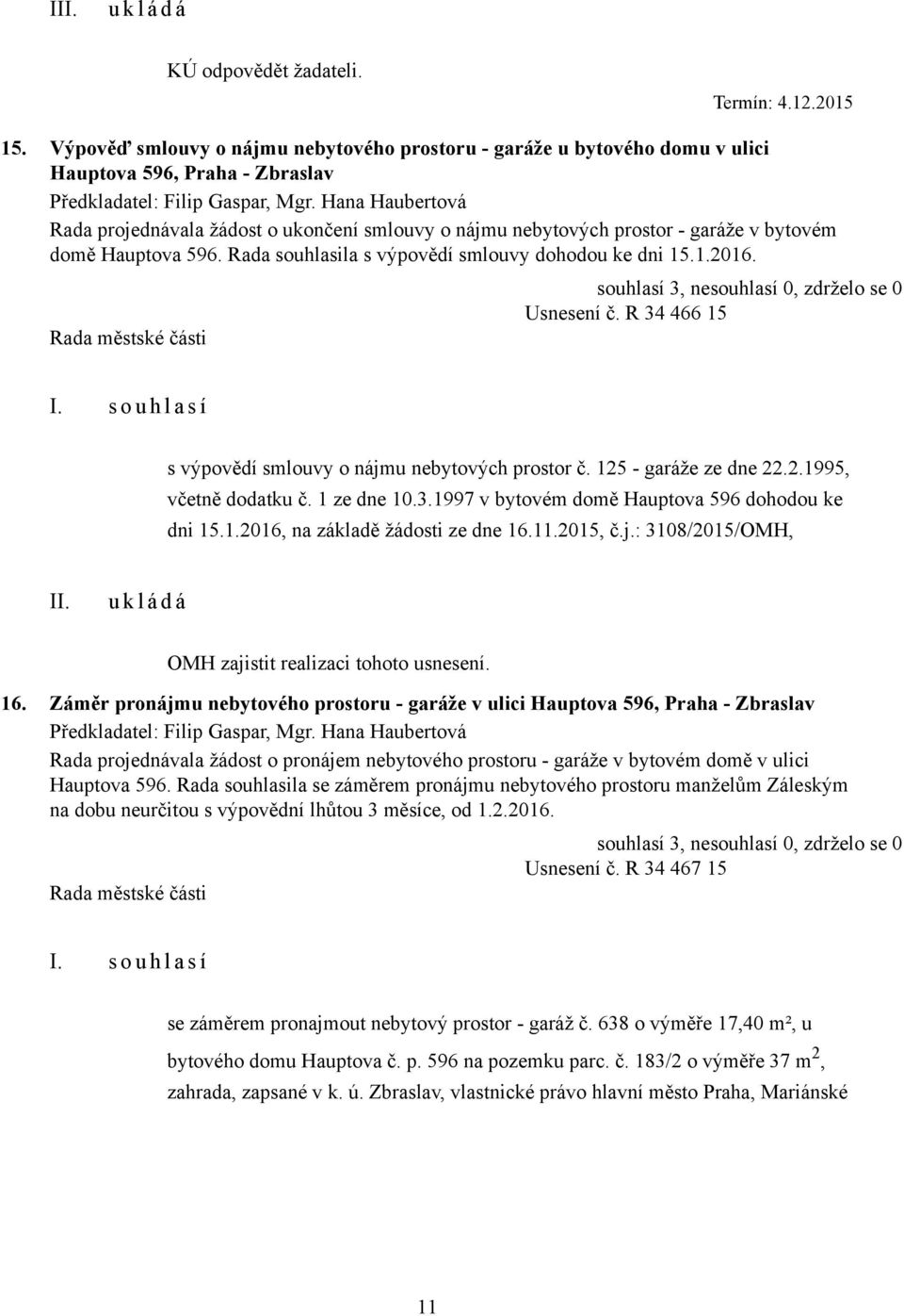 R 34 466 15 s výpovědí smlouvy o nájmu nebytových prostor č. 125 - garáže ze dne 22.2.1995, včetně dodatku č. 1 ze dne 10.3.1997 v bytovém domě Hauptova 596 dohodou ke dni 15.1.2016, na základě žádosti ze dne 16.