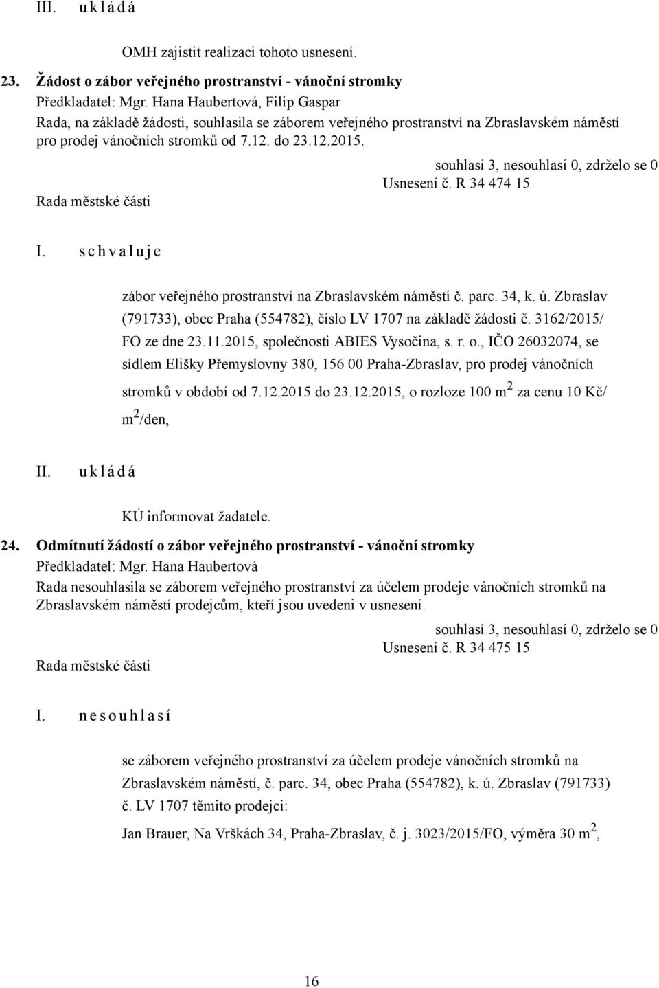 R 34 474 15 I. s c h v a l u j e zábor veřejného prostranství na Zbraslavském náměstí č. parc. 34, k. ú. Zbraslav (791733), obec Praha (554782), číslo LV 1707 na základě žádosti č.