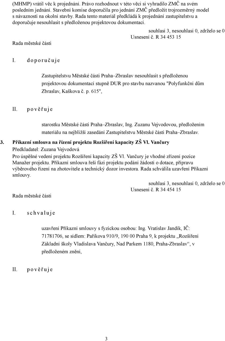 Rada tento materiál předkládá k projednání zastupitelstvu a doporučuje nesouhlasit s předloženou projektovou dokumentací. Usnesení č. R 34 453 15 I.