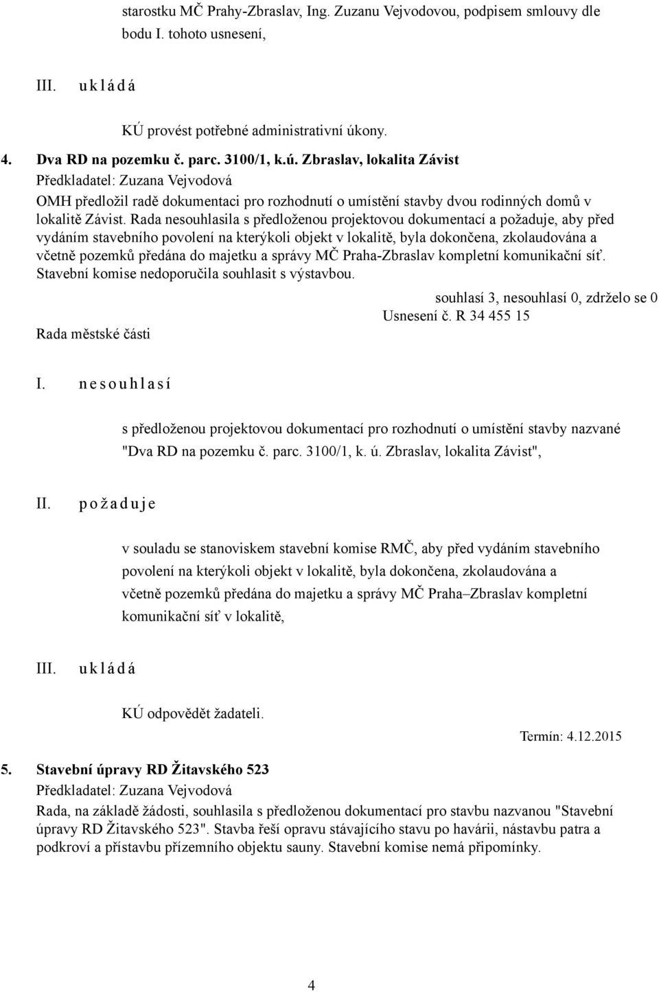 Zbraslav, lokalita Závist Předkladatel: Zuzana Vejvodová OMH předložil radě dokumentaci pro rozhodnutí o umístění stavby dvou rodinných domů v lokalitě Závist.