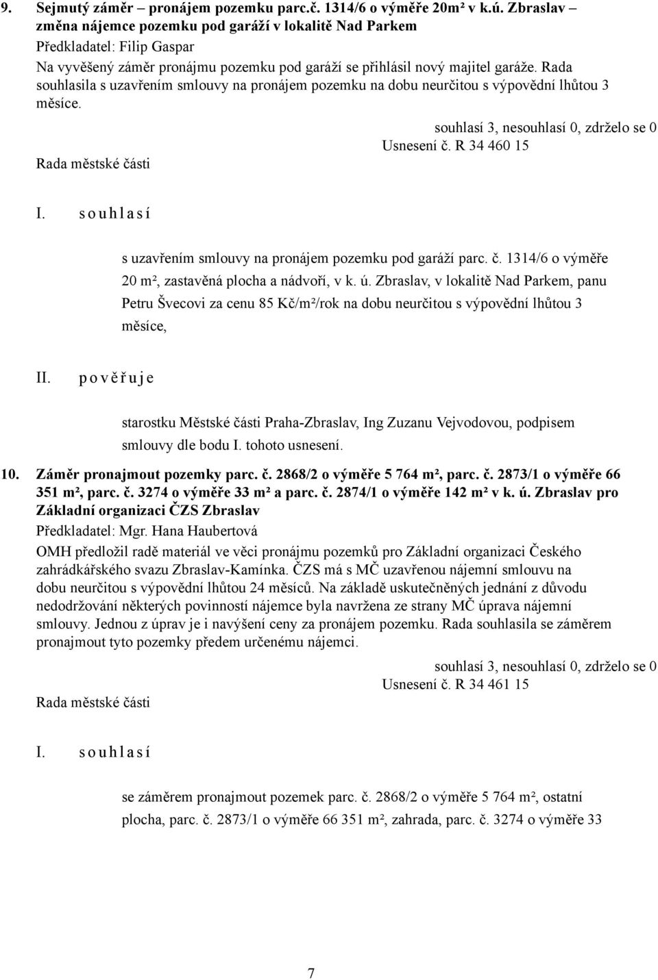 Rada souhlasila s uzavřením smlouvy na pronájem pozemku na dobu neurčitou s výpovědní lhůtou 3 měsíce. Usnesení č. R 34 460 15 s uzavřením smlouvy na pronájem pozemku pod garáží parc. č. 1314/6 o výměře 20 m², zastavěná plocha a nádvoří, v k.