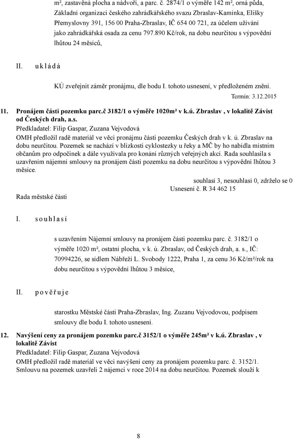 osada za cenu 797.890 Kč/rok, na dobu neurčitou s výpovědní lhůtou 24 měsíců, KÚ zveřejnit záměr pronájmu, dle bodu I. tohoto usnesení, v předloženém znění. Termín: 3.12.2015 11.