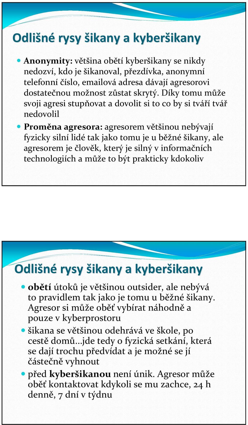 Díky tomu může svoji agresi stupňovat a dovolit si to co by si tváří tvář nedovolil Proměna agresora: agresorem většinou nebývají fyzicky silní lidé tak jako tomu je u běžné šikany, ale agresorem je