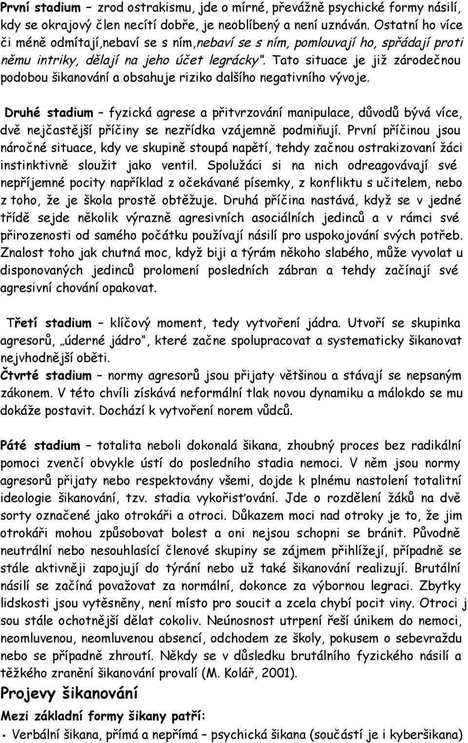 Tato situace je již zárodečnou podobou šikanování a obsahuje riziko dalšího negativního vývoje.