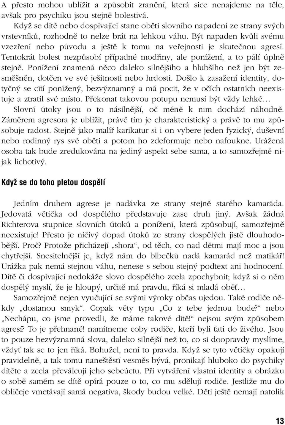 B t napaden kvûli svému vzezfiení nebo pûvodu a je tû k tomu na vefiejnosti je skuteãnou agresí. Tentokrát bolest nezpûsobí pfiípadné modfiiny, ale poníïení, a to pálí úplnû stejnû.