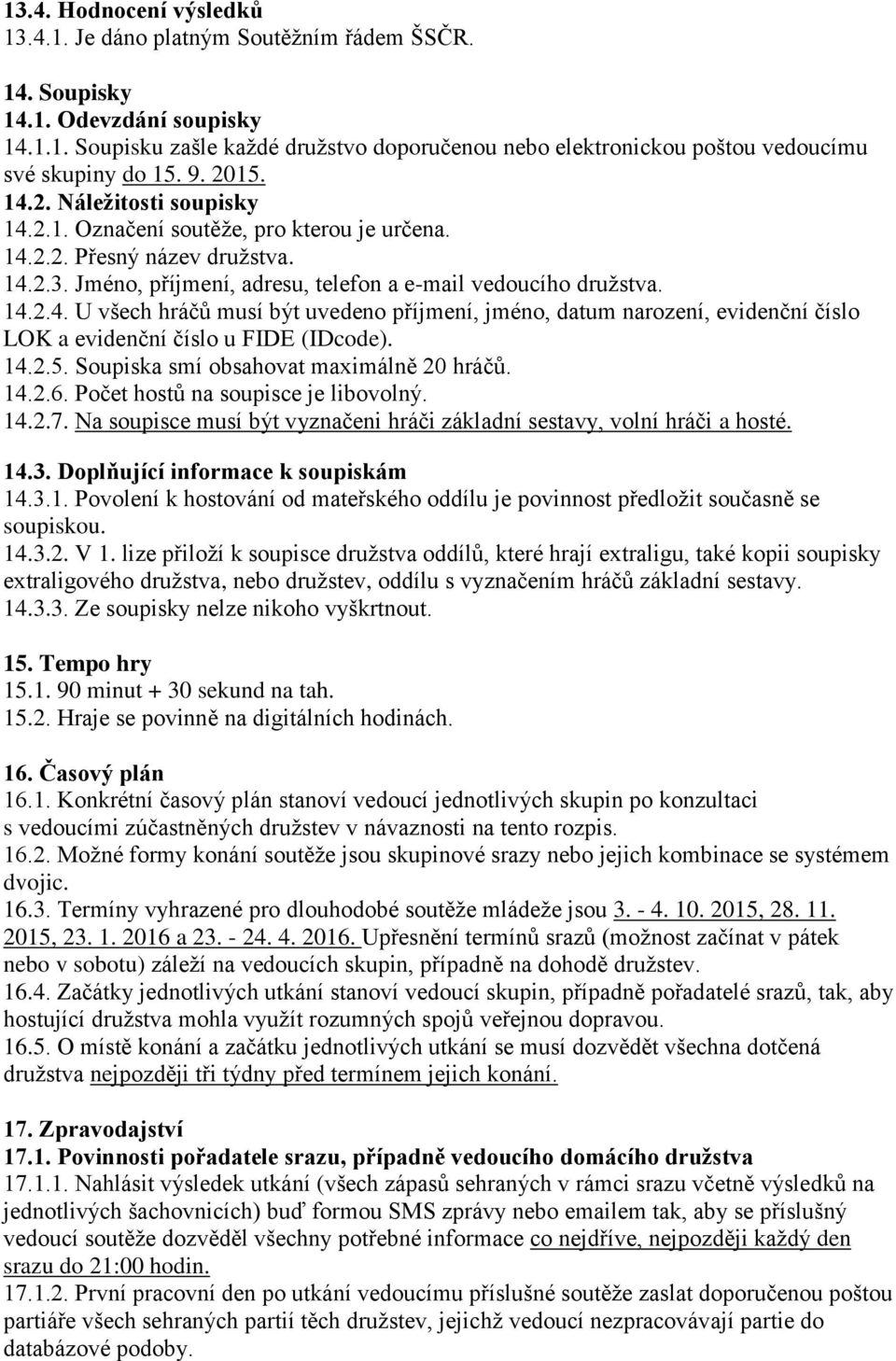 14.2.5. Soupiska smí obsahovat maximálně 20 hráčů. 14.2.6. Počet hostů na soupisce je libovolný. 14.2.7. Na soupisce musí být vyznačeni hráči základní sestavy, volní hráči a hosté. 14.3.