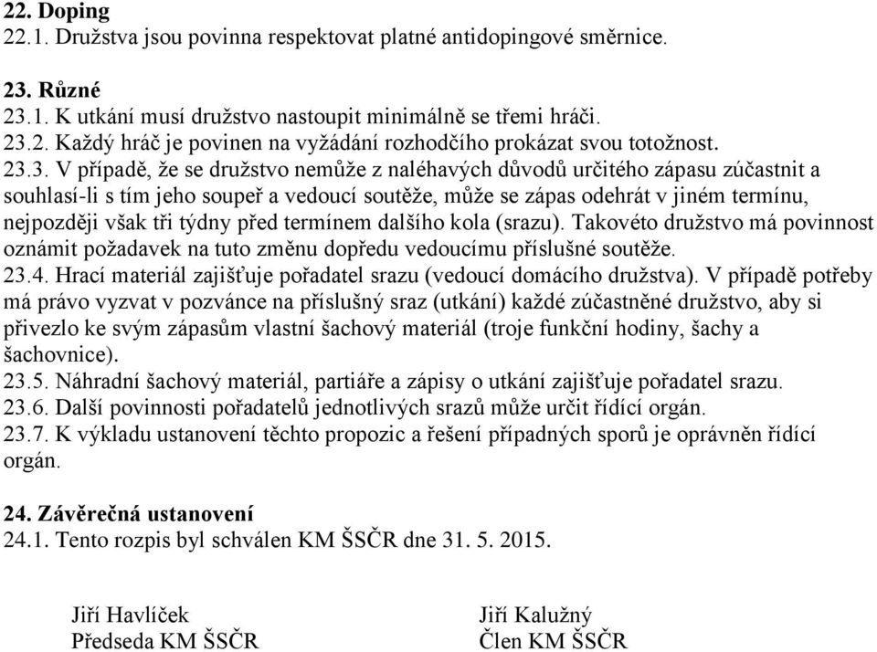 týdny před termínem dalšího kola (srazu). Takovéto družstvo má povinnost oznámit požadavek na tuto změnu dopředu vedoucímu příslušné soutěže. 23.4.