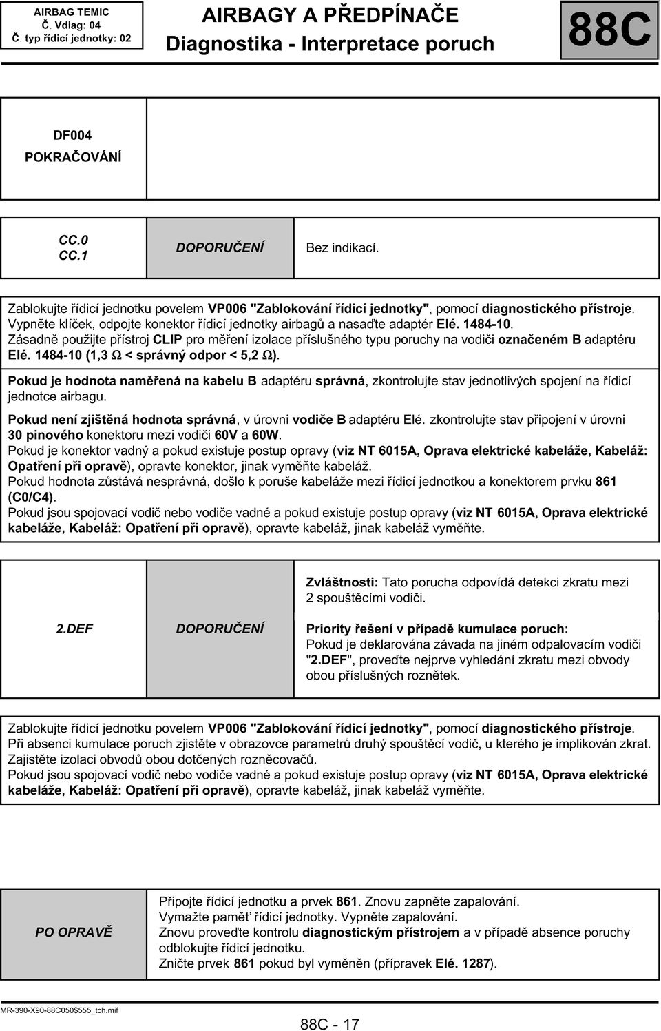 1484-10 (1,3 Ω < správný odpor < 5,2 Ω). Pokud je hodnota naměřená na kabelu B adaptéru správná, zkontrolujte stav jednotlivých spojení na řídicí jednotce airbagu.