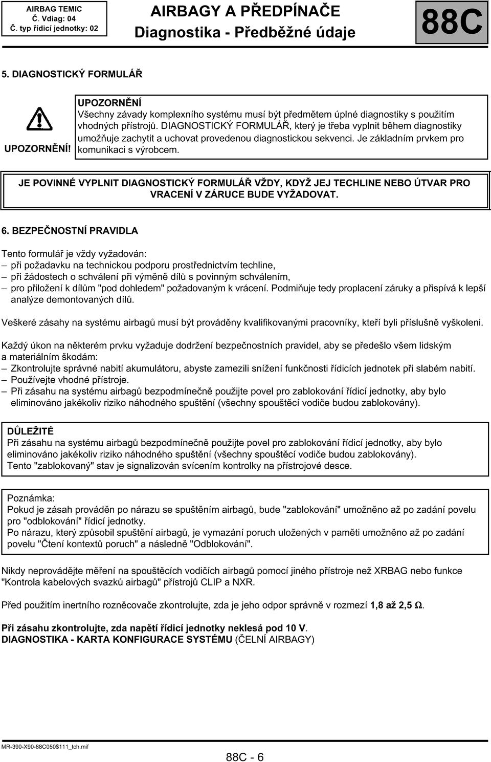 JE POVINNÉ VYPLNIT DIAGNOSTICKÝ FORMULÁŘ VŽDY, KDYŽ JEJ TECHLINE NEBO ÚTVAR PRO VRACENÍ V ZÁRUCE BUDE VYŽADOVAT. 6.