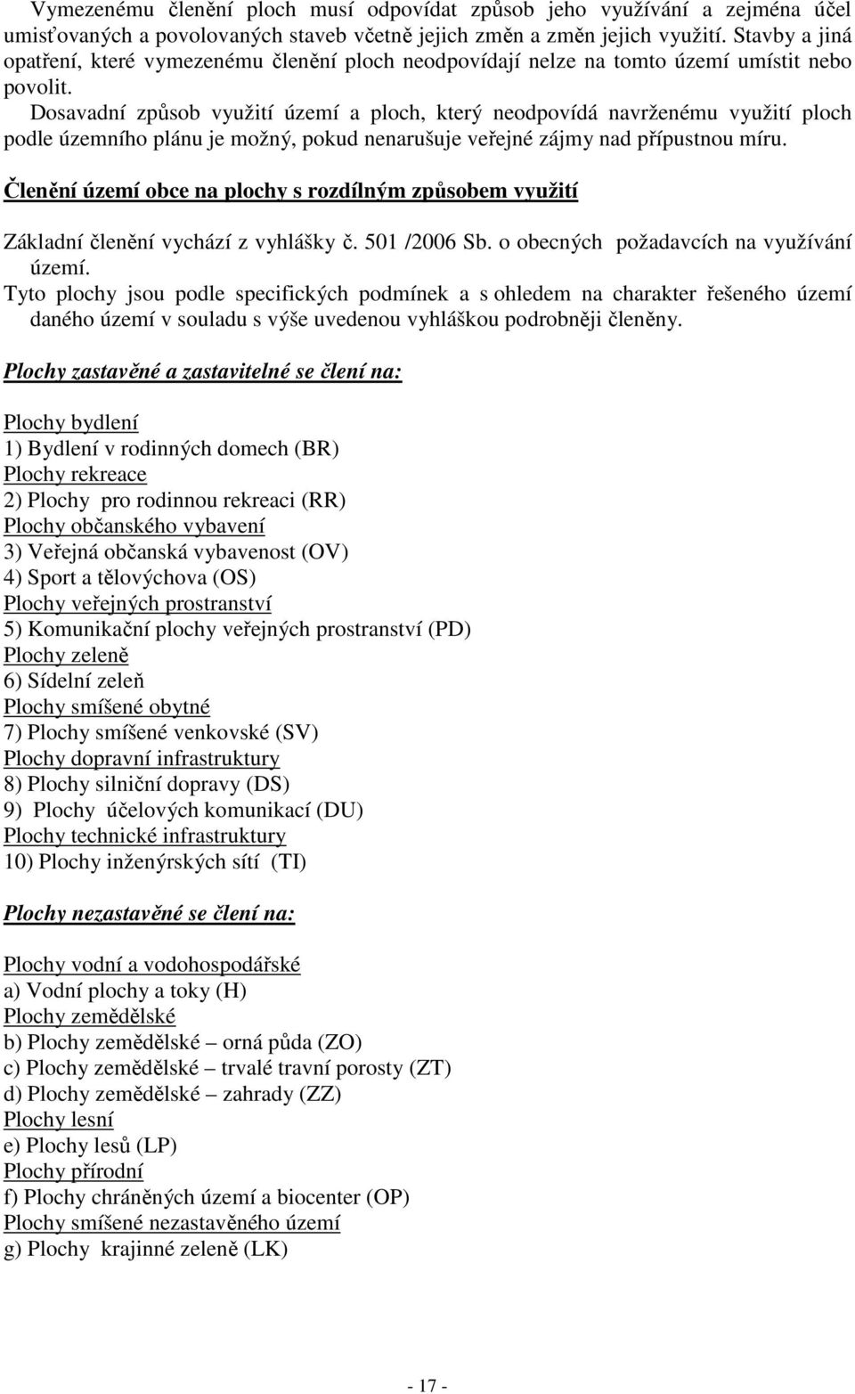 Dosavadní způsob využití území a ploch, který neodpovídá navrženému využití ploch podle územního plánu je možný, pokud nenarušuje veřejné zájmy nad přípustnou míru.