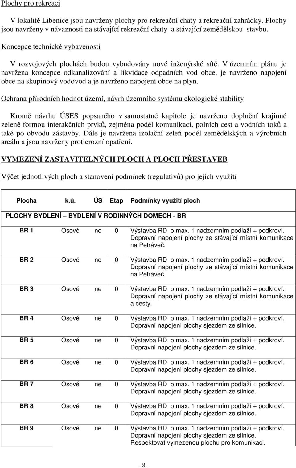 V územním plánu je navržena koncepce odkanalizování a likvidace odpadních vod obce, je navrženo napojení obce na skupinový vodovod a je navrženo napojení obce na plyn.