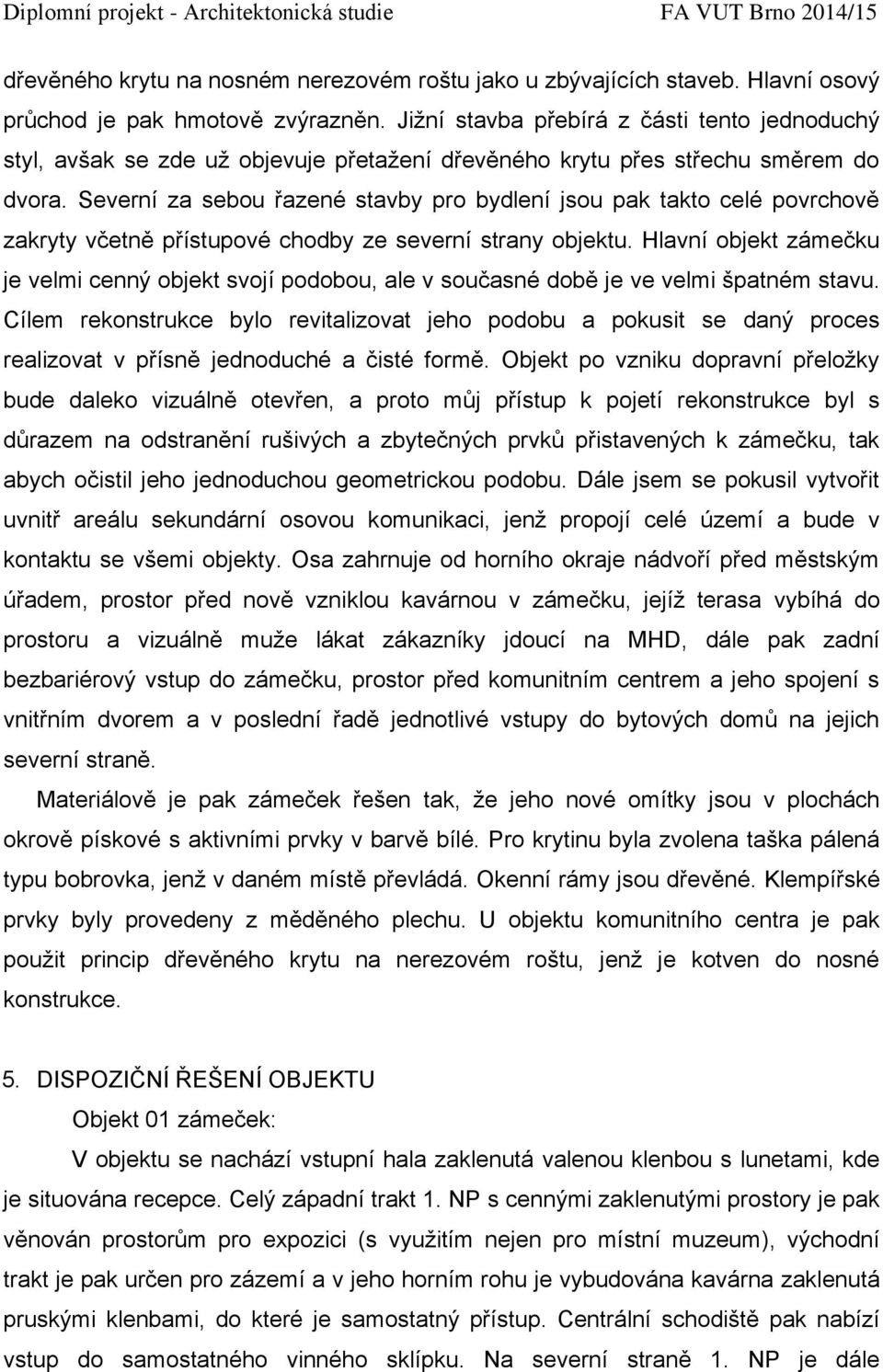 Severní za sebou řazené stavby pro bydlení jsou pak takto celé povrchově zakryty včetně přístupové chodby ze severní strany objektu.