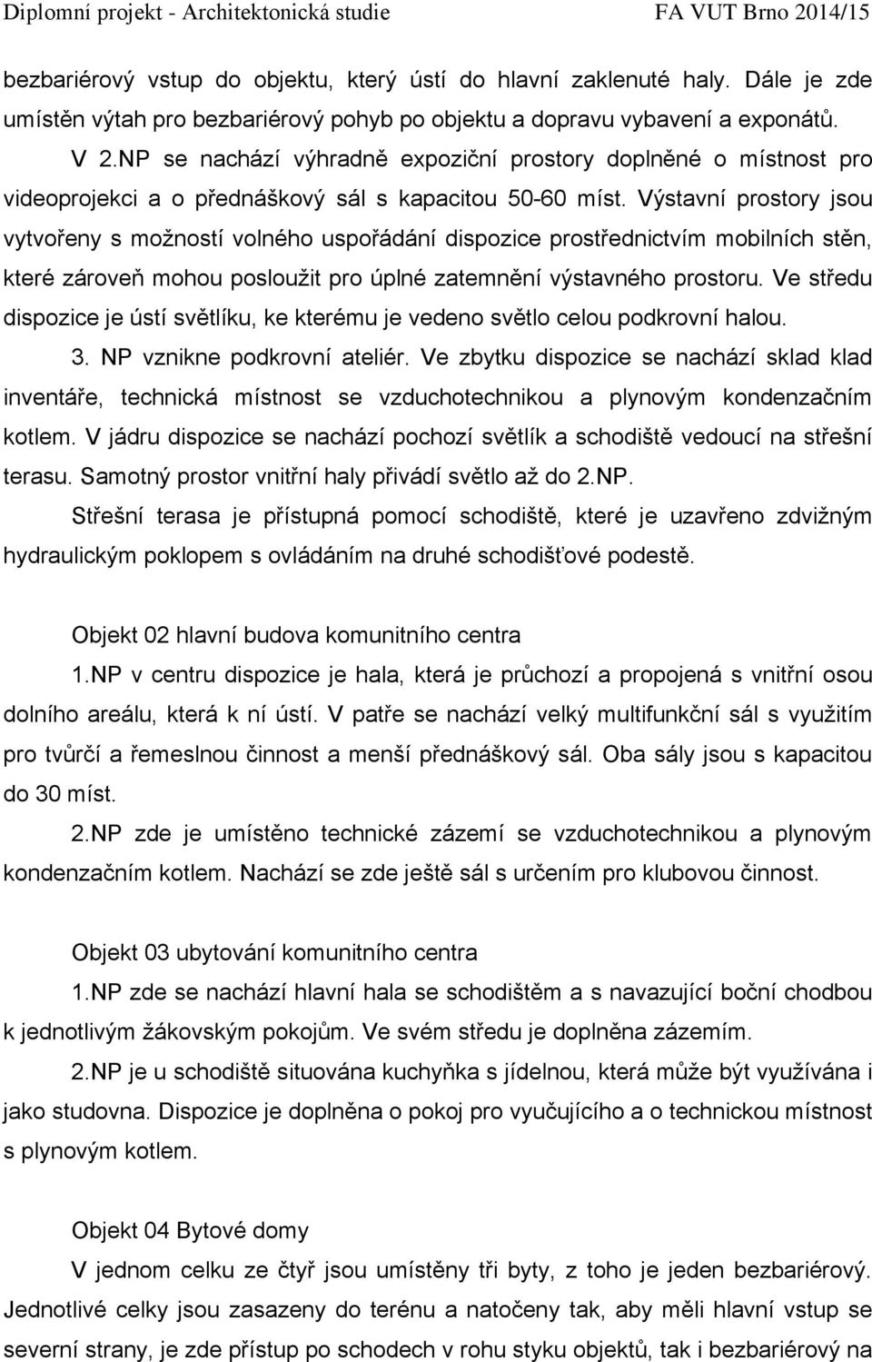 Výstavní prostory jsou vytvořeny s možností volného uspořádání dispozice prostřednictvím mobilních stěn, které zároveň mohou posloužit pro úplné zatemnění výstavného prostoru.