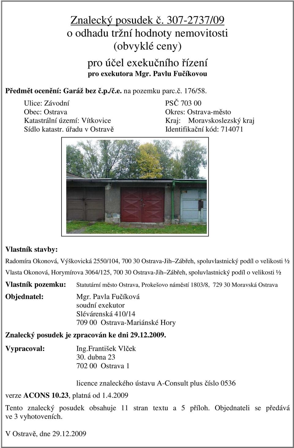 úřadu v Ostravě Identifikační kód: 714071 Vlastník stavby: Radomíra Okonová, Výškovická 2550/104, 700 30 Ostrava-Jih Zábřeh, spoluvlastnický podíl o velikosti ½ Vlasta Okonová, Horymírova 3064/125,