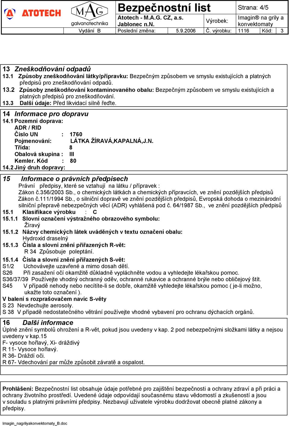 Kód : 80 14.2 Jiný druh dopravy: 15 Informace o právních předpisech Právní předpisy, které se vztahují na látku / přípravek : Zákon č.356/2003 Sb.