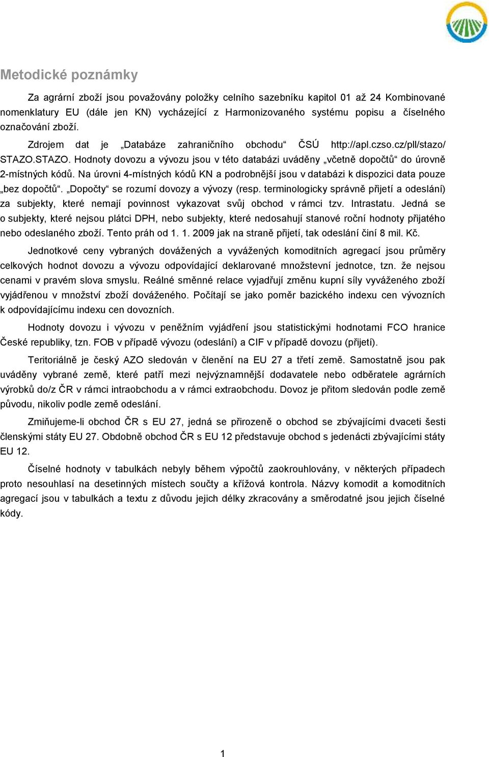 Na úrovni 4-místných kódů KN a podrobnější jsou v databázi k dispozici data pouze bez dopočtů. Dopočty se rozumí dovozy a vývozy (resp.