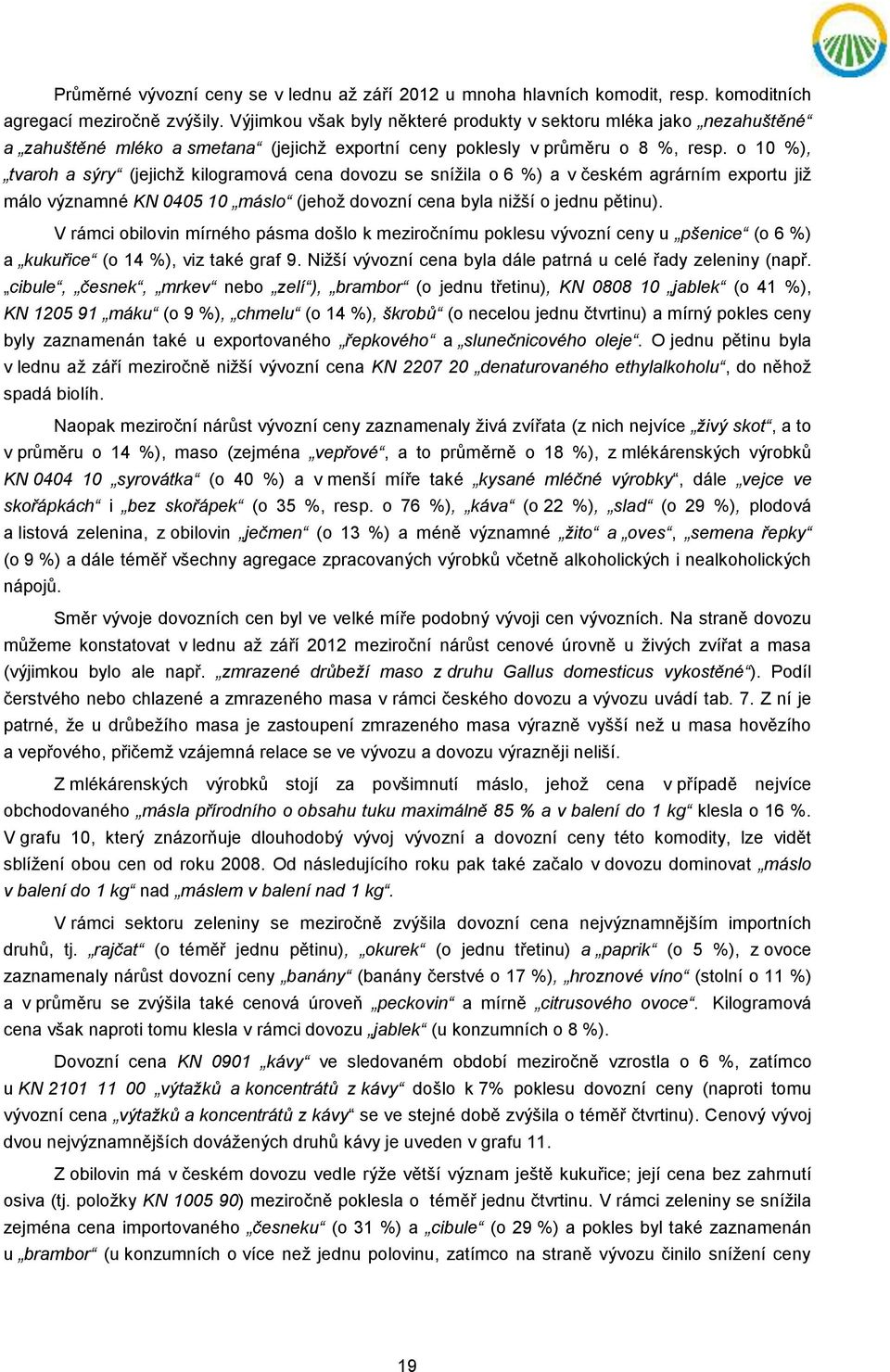 o 10 %), tvaroh a sýry (jejichž kilogramová cena dovozu se snížila o 6 %) a v českém agrárním exportu již málo významné KN 0405 10 máslo (jehož dovozní cena byla nižší o jednu pětinu).