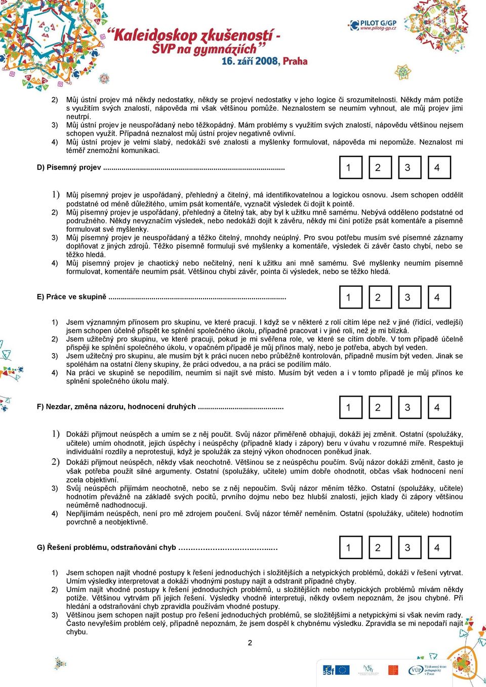 Případná neznalost můj ústní projev negativně ovlivní. 4) Můj ústní projev je velmi slabý, nedokáži své znalosti a myšlenky formulovat, nápověda mi nepomůže. Neznalost mi téměř znemožní komunikaci.