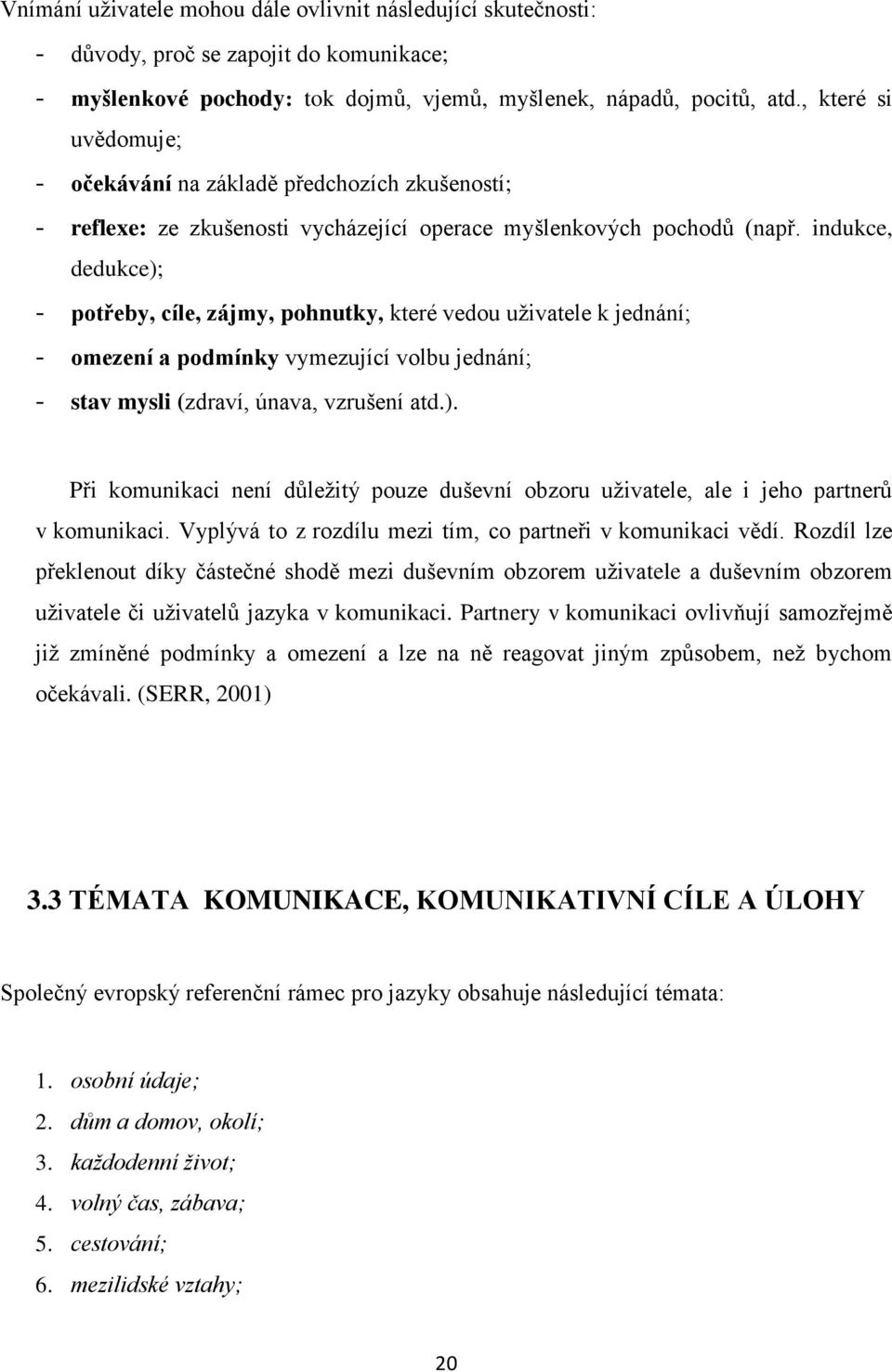 indukce, dedukce); - potřeby, cíle, zájmy, pohnutky, které vedou uživatele k jednání; - omezení a podmínky vymezující volbu jednání; - stav mysli (zdraví, únava, vzrušení atd.). Při komunikaci není důležitý pouze duševní obzoru uživatele, ale i jeho partnerů v komunikaci.