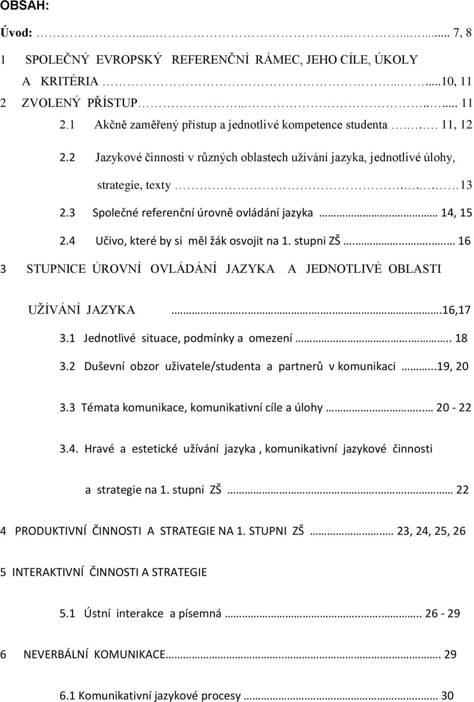 4 Učivo, které by si měl žák osvojit na 1. stupni ZŠ........ 16 3 STUPNICE ÚROVNÍ OVLÁDÁNÍ JAZYKA A JEDNOTLIVÉ OBLASTI UŽÍVÁNÍ JAZYKA.........16,17 3.1 Jednotlivé situace, podmínky a omezení... 18 3.