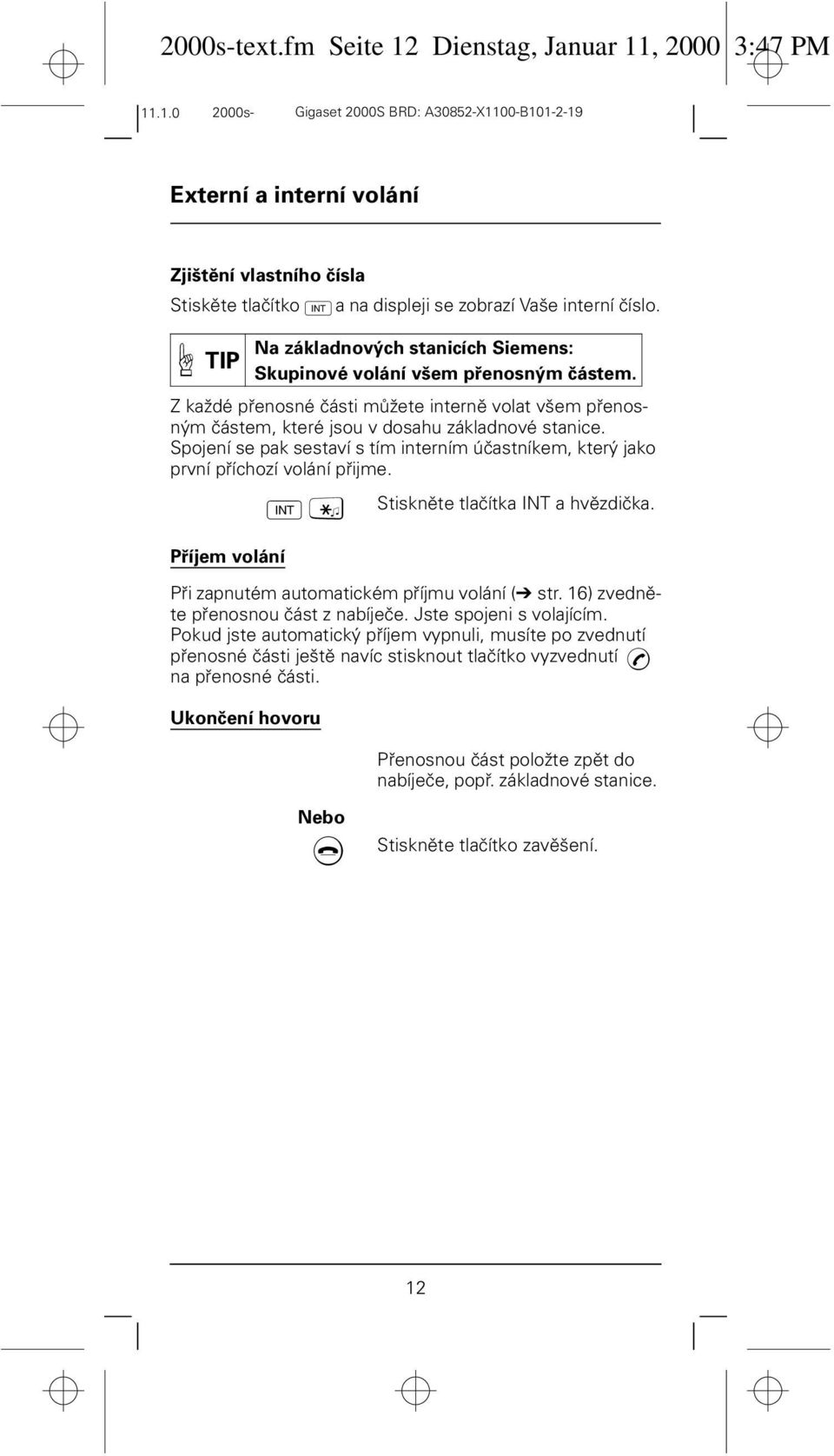 Spojení se pak sestaví s tím interním účastníkem, který jako první příchozí volání přijme. Příjem volání Při zapnutém automatickém příjmu volání ( str. 16) zvedněte přenosnou část z nabíječe.