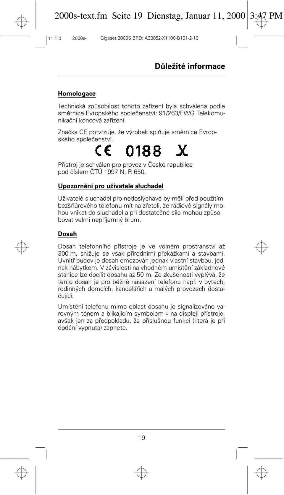 Telekomunikační koncová zařízení. Značka CE potvrzuje, že výrobek splňuje směrnice Evropského společenství. Přístroj je schválen pro provoz v České republice pod číslem ČTÚ 1997 N, R 650.