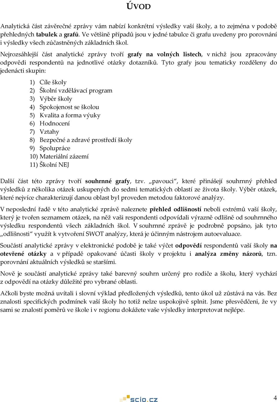 Nejrozsáhlejší část analytické zprávy tvoří grafy na volných listech, v nichž jsou zpracovány odpovědi respondentů na jednotlivé dotazníků.