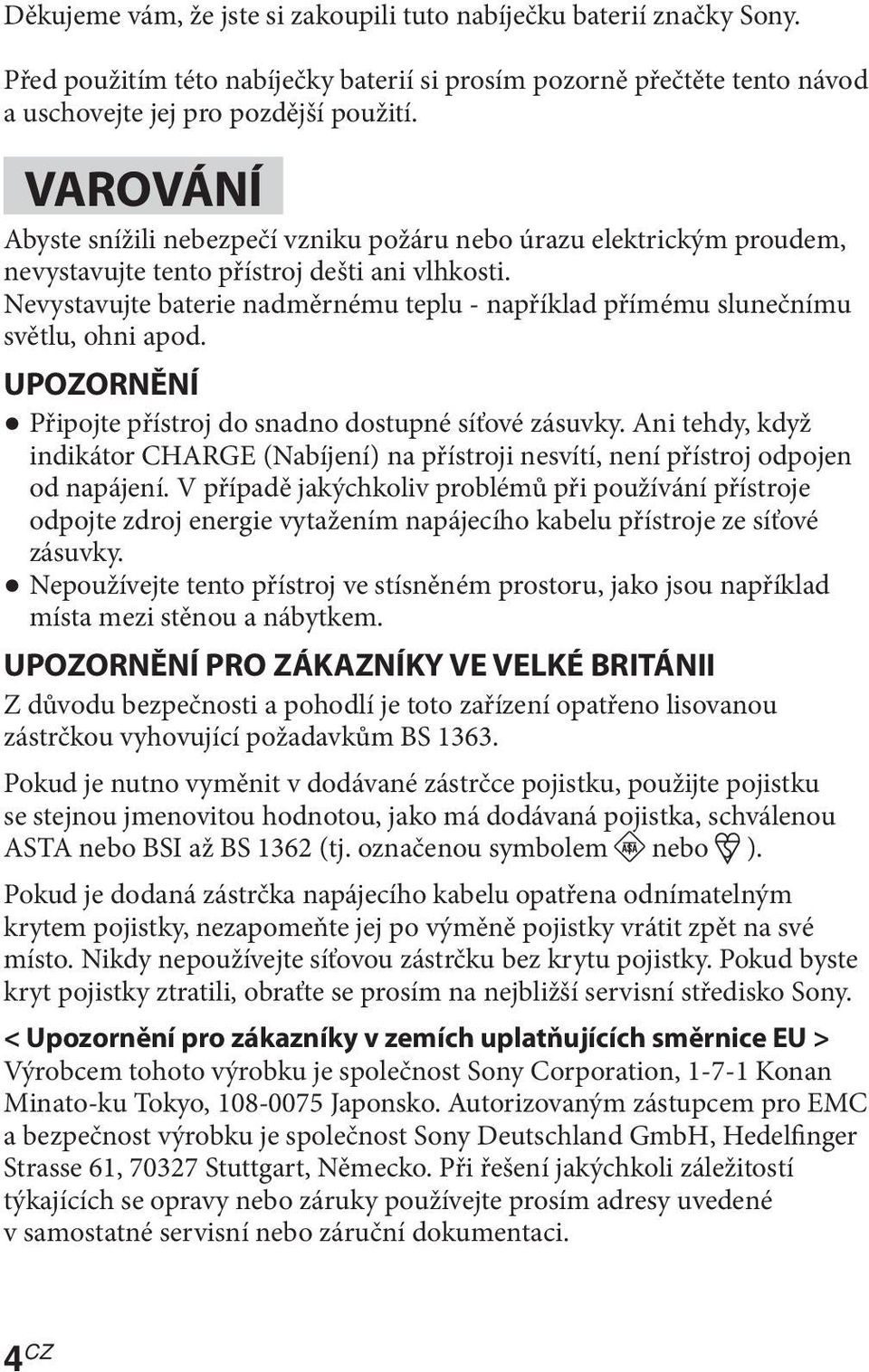 Nevystavujte baterie nadměrnému teplu - například přímému slunečnímu světlu, ohni apod. UPOZORNĚNÍ Připojte přístroj do snadno dostupné síťové zásuvky.