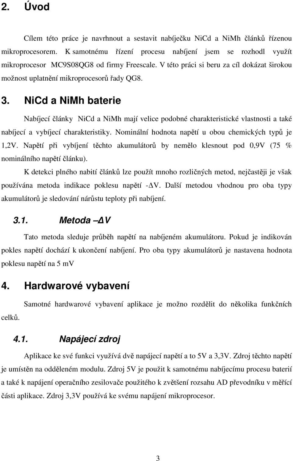 NiCd a NiMh baterie Nabíjecí články NiCd a NiMh mají velice podobné charakteristické vlastnosti a také nabíjecí a vybíjecí charakteristiky. Nominální hodnota napětí u obou chemických typů je 1,2V.