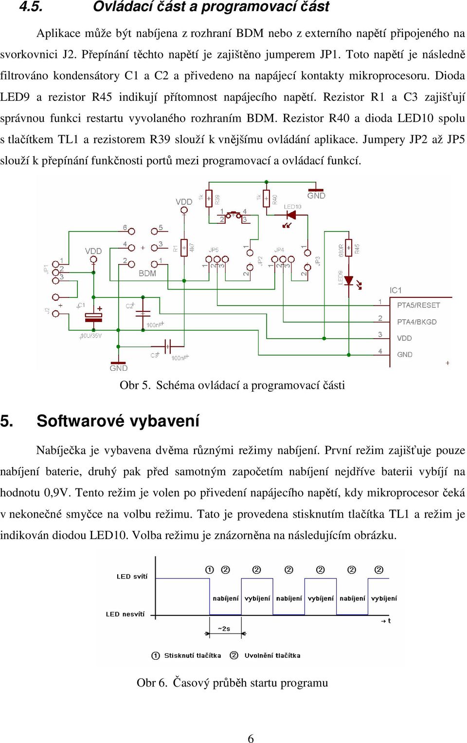 Rezistor R1 a C3 zajišťují správnou funkci restartu vyvolaného rozhraním BDM. Rezistor R40 a dioda LED10 spolu s tlačítkem TL1 a rezistorem R39 slouží k vnějšímu ovládání aplikace.