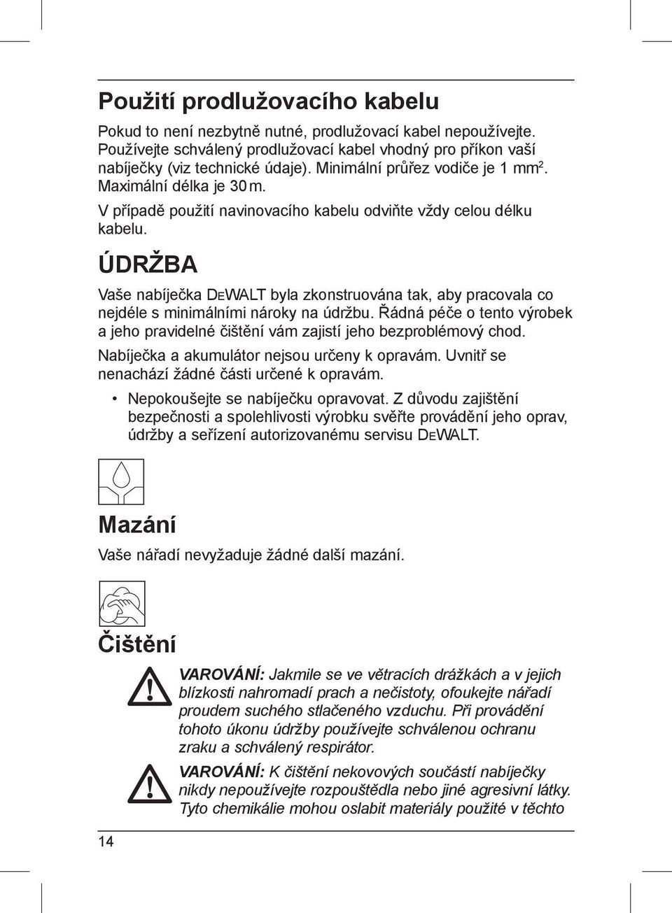 ÚDRŽBA Vaše nabíječka DEWALT byla zkonstruována tak, aby pracovala co nejdéle s minimálními nároky na údržbu. Řádná péče o tento výrobek a jeho pravidelné čištění vám zajistí jeho bezproblémový chod.