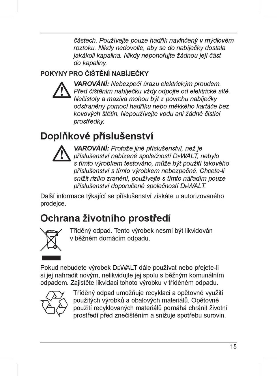 Nečistoty a maziva mohou být z povrchu nabíječky odstraněny pomocí hadříku nebo měkkého kartáče bez kovových štětin. Nepoužívejte vodu ani žádné čisticí prostředky.