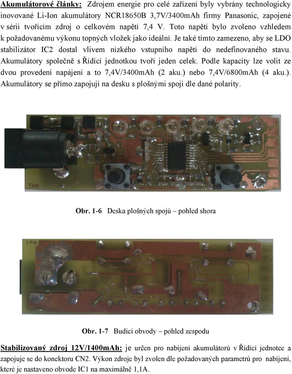 Je také tímto zamezeno, aby se LDO stabilizátor IC2 dostal vlivem nízkého vstupního napětí do nedefinovaného stavu. Akumulátory společně s Řídící jednotkou tvoří jeden celek.
