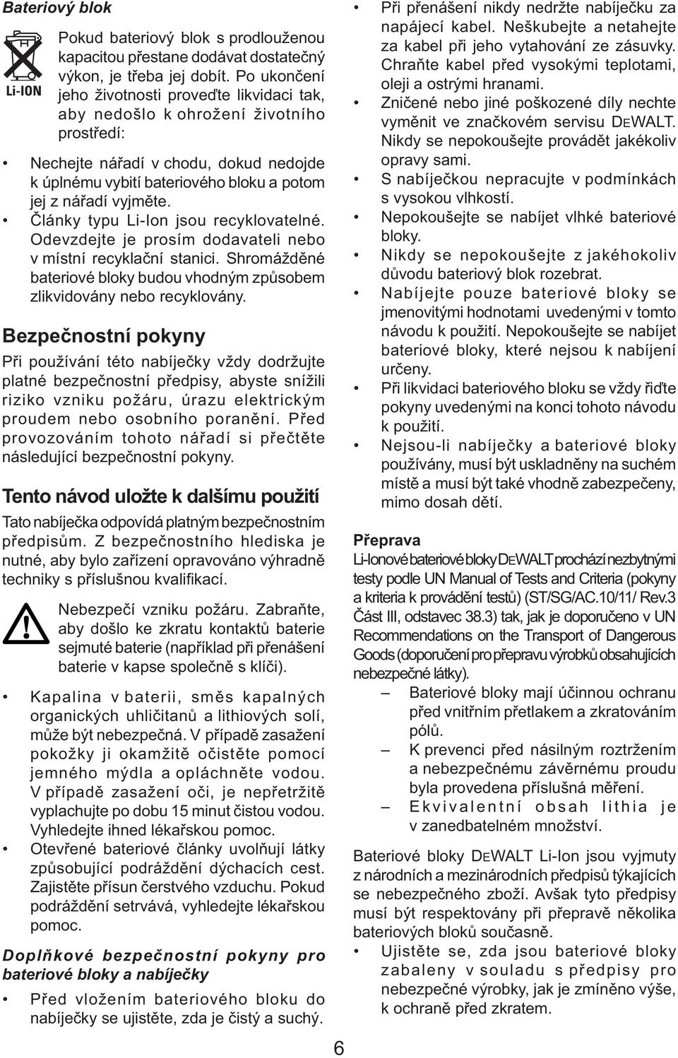 Články typu Li-Ion jsou recyklovatelné. Odevzdejte je prosím dodavateli nebo v místní recyklační stanici. Shromážděné bateriové bloky budou vhodným způsobem zlikvidovány nebo recyklovány.