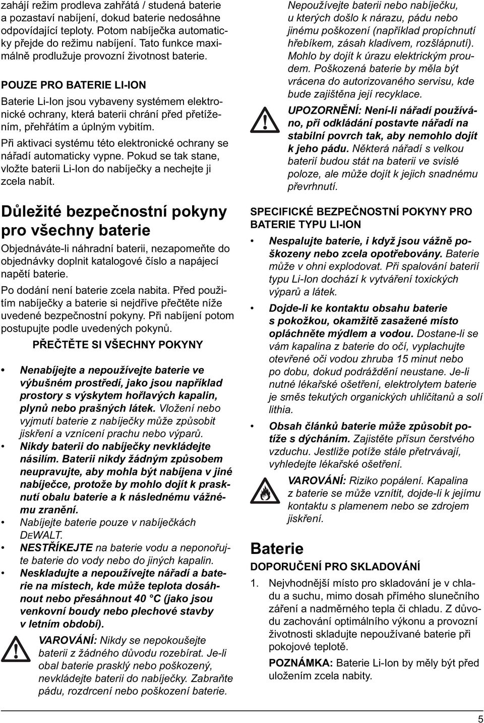 POUZE PRO BATERIE LI-ION Baterie Li-Ion jsou vybaveny systémem elektronické ochrany, která baterii chrání před přetížením, přehřátím a úplným vybitím.