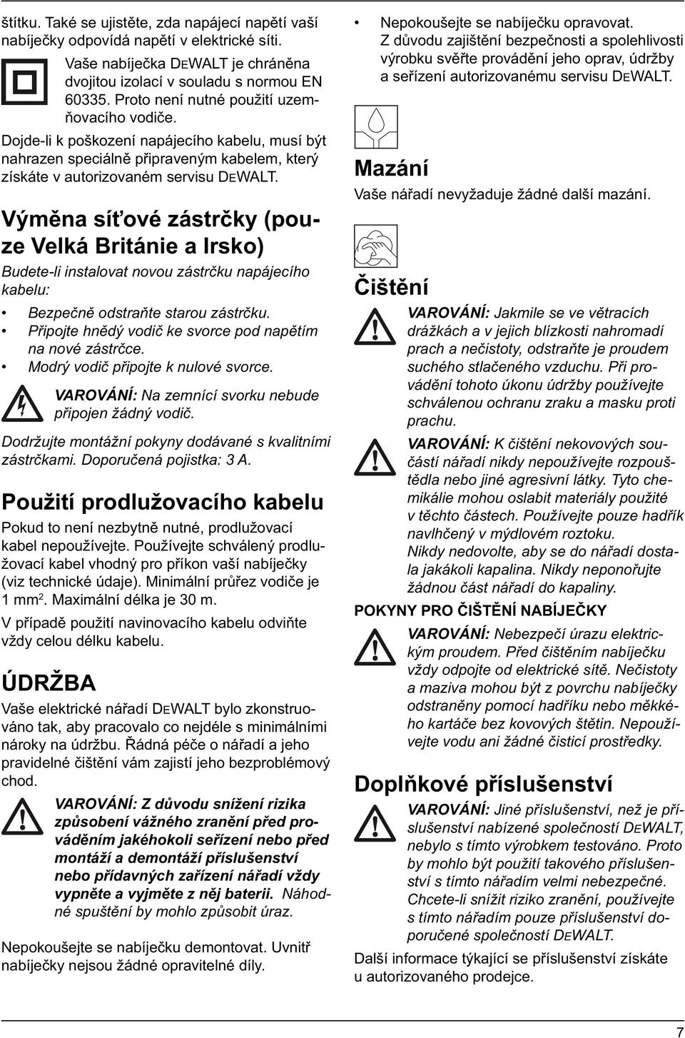 Výměna síťové zástrčky (pouze Velká Británie a Irsko) Budete-li instalovat novou zástrčku napájecího kabelu: Bezpečně odstraňte starou zástrčku.