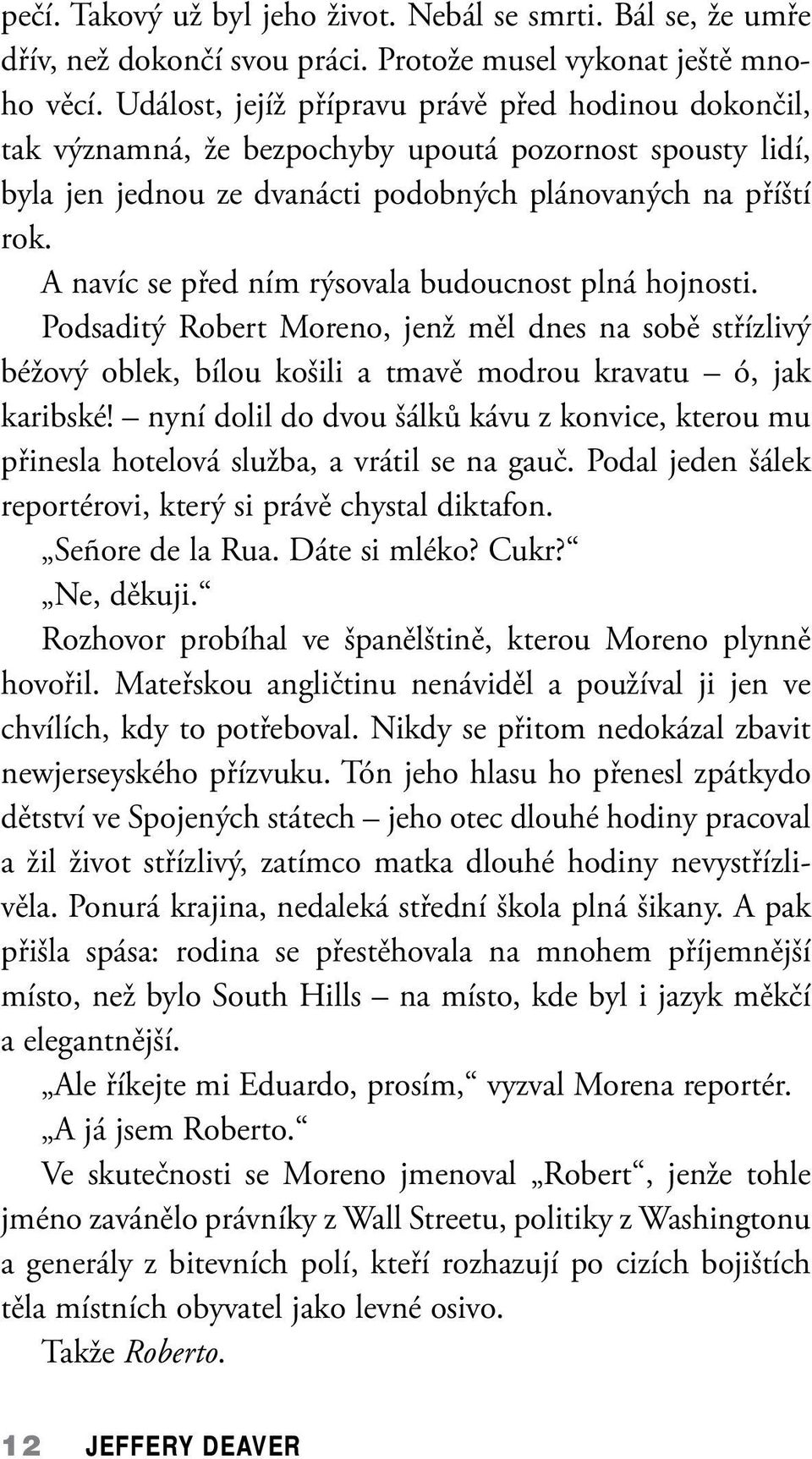 A navíc se před ním rýsovala budoucnost plná hojnosti. Podsaditý Robert Moreno, jenž měl dnes na sobě střízlivý béžový oblek, bílou košili a tmavě modrou kravatu ó, jak karibské!