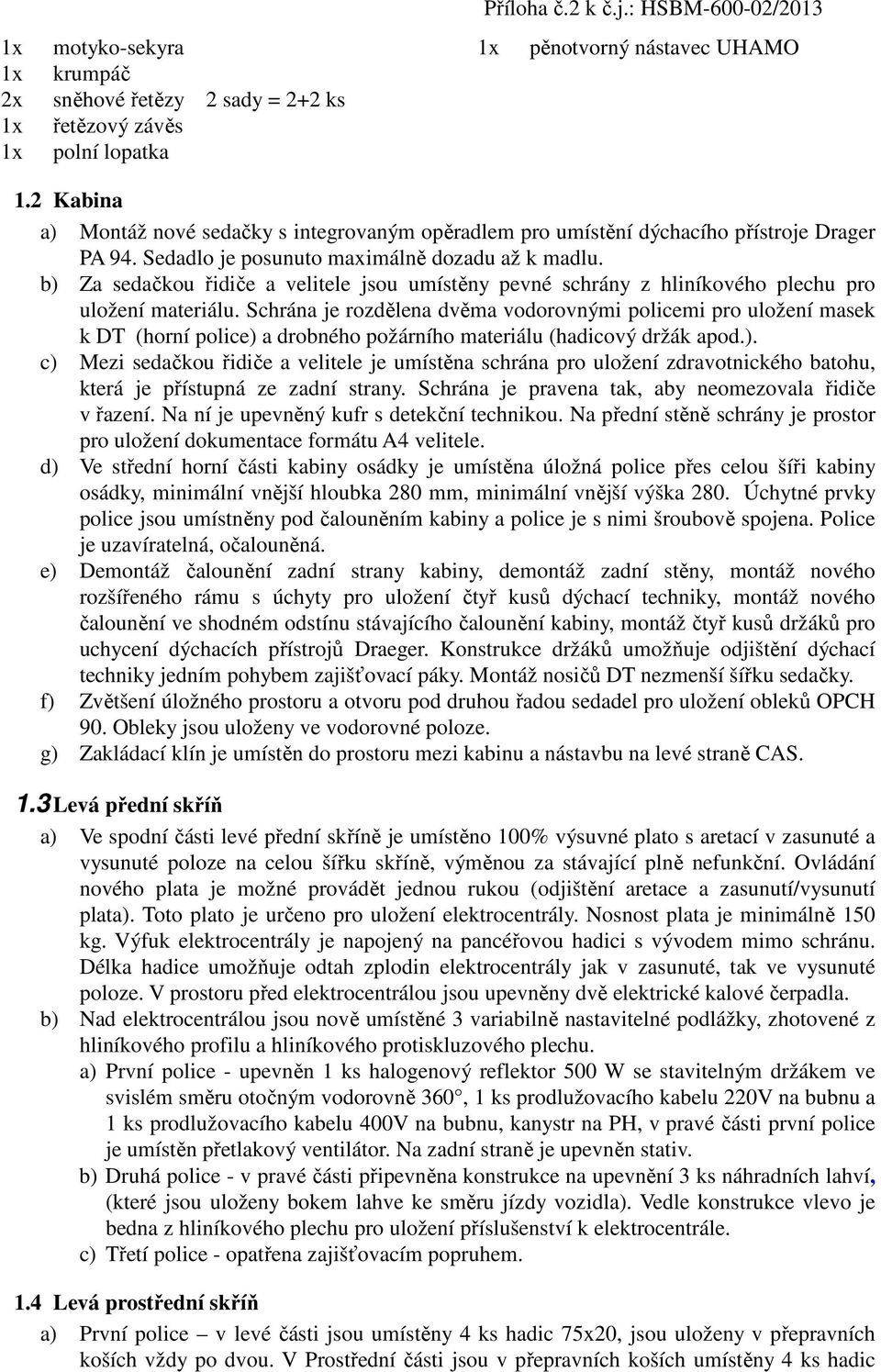 b) Za sedačkou řidiče a velitele jsou umístěny pevné schrány z hliníkového plechu pro uložení materiálu.