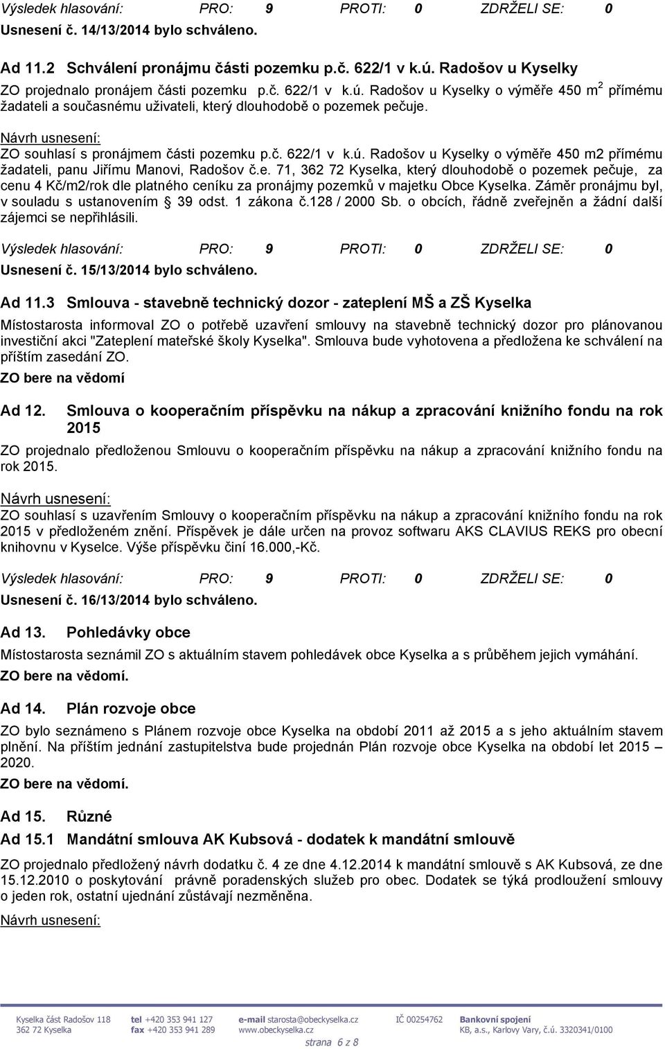 ZO souhlasí s pronájmem části pozemku p.č. 622/1 v k.ú. Radošov u Kyselky o výměře 450 m2 přímému žadateli, panu Jiřímu Manovi, Radošov č.e. 71, 362 72 Kyselka, který dlouhodobě o pozemek pečuje, za cenu 4 Kč/m2/rok dle platného ceníku za pronájmy pozemků v majetku Obce Kyselka.